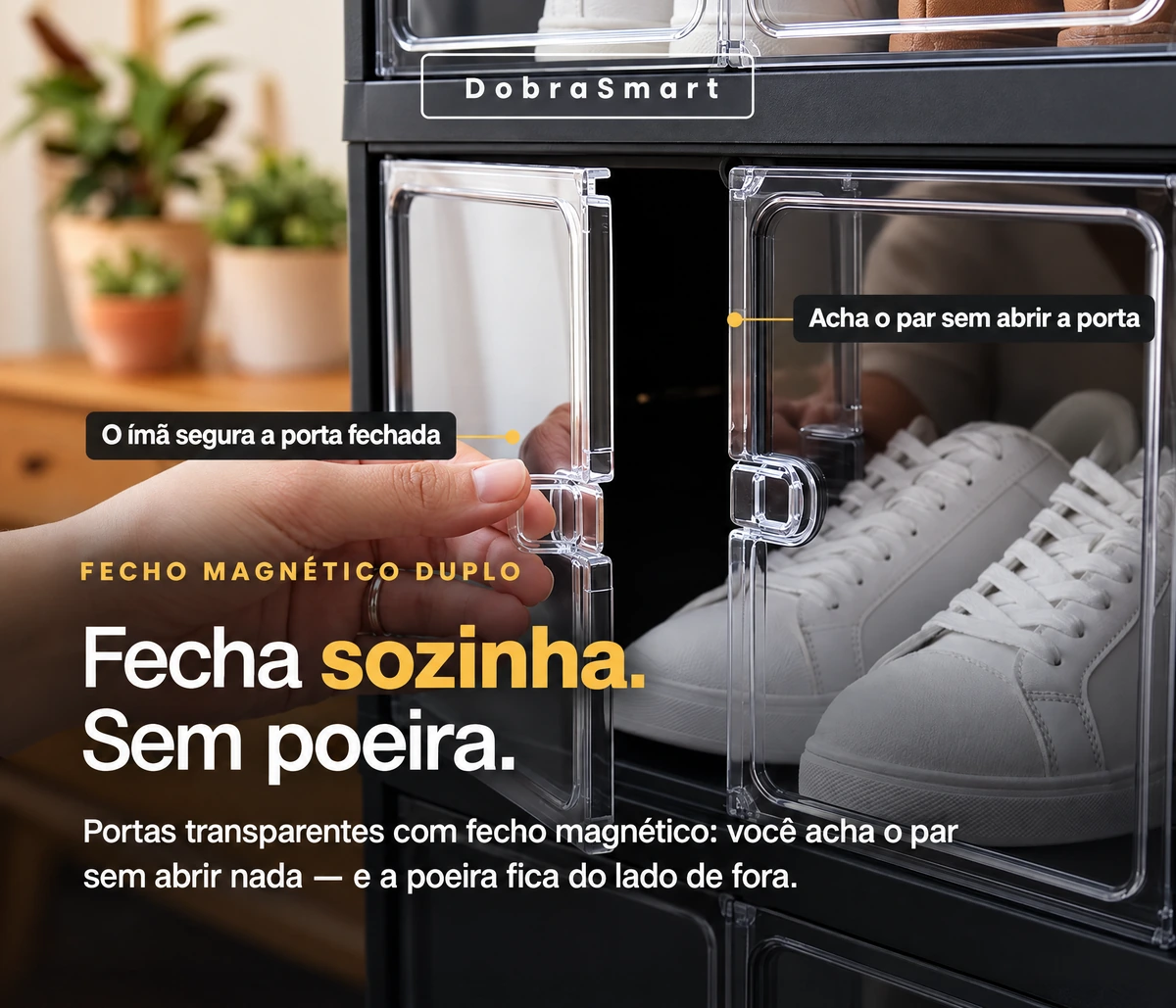 DobraSmart — Acha o par sem abrir a porta — O ímã segura a porta fechada — FECHO MAGNÉTICO DUPLO — Fecha sozinha. Sem poeira. — Portas transparentes com fecho magnético: você acha o par sem abrir nada — e a poeira fica do lado de fora.